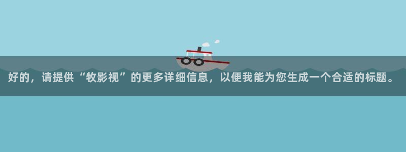 六安紅葉國際影城：好的，請提供“牧影視”的更多詳細信息，以便我能為您生成一個合適的標題。
