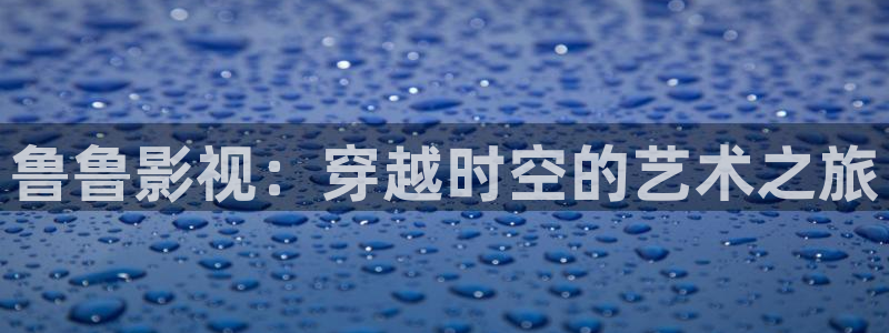 紅葉影視下載：魯魯影視：穿越時空的藝術之旅